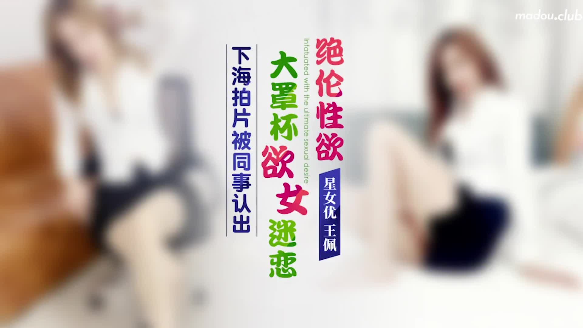 #星空传媒 XK8178 下海拍片被同事认出 大罩杯欲女迷恋绝伦性欲 #王佩