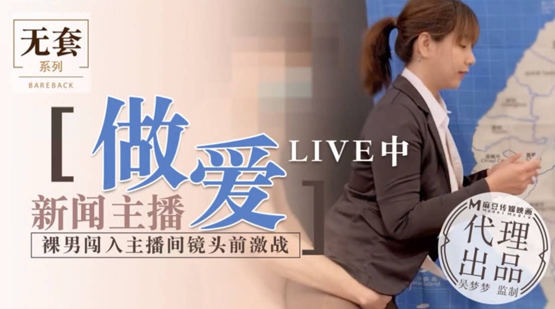 麻豆传媒_MM_011_无套系列_新闻主播做爱LIVE中_裸男闯入主播间镜头前激战。