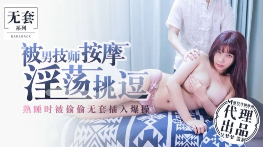 麻豆传媒_MM_017_无套系列_被男技师按摩淫荡挑逗_熟睡时被偷偷无套插入爆操。