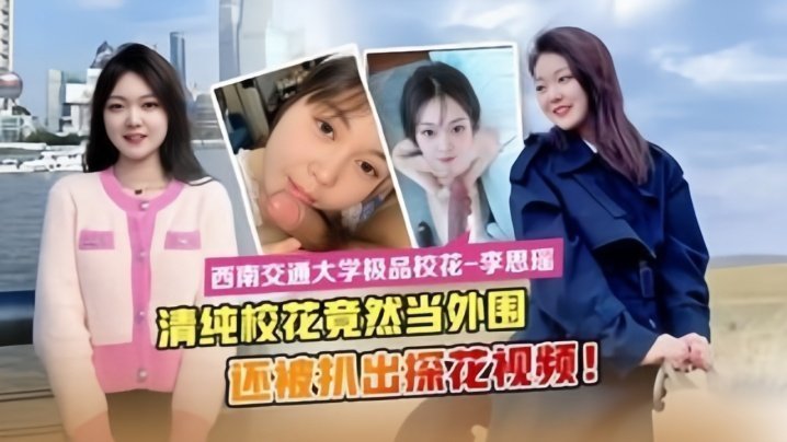国产自拍【最新流出】西南交通大学极品校花“李思瑶”竟然下海当外围