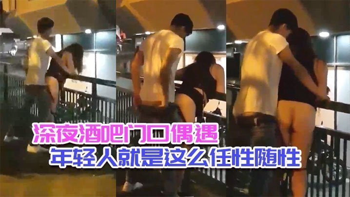 国产自拍深夜酒吧门口偶遇_年轻人就是这么任性随性_不管人流车流_男女都是模特身材