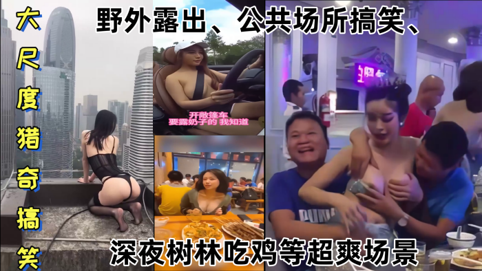国产自拍【某某门事件】 大尺度猎奇搞笑 第1弹 野外露出、公共场所搞笑、深夜树林吃鸡等超爽场景！