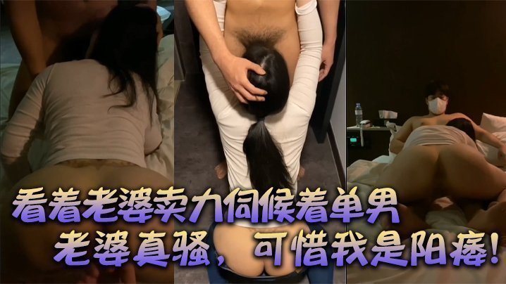 国产自拍【绿帽献妻】：看着老婆卖力伺候着单男，有阳痿的我，居然可耻的硬了，口交后爆草，老婆真骚，可惜我是阳痿！