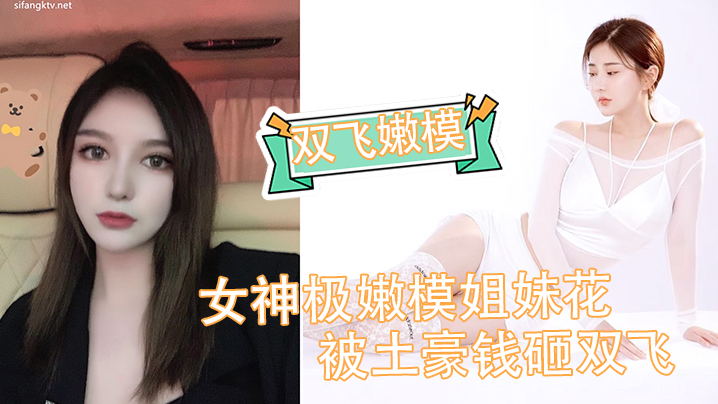 国产自拍【双飞嫩模】女神极嫩模姐妹花被土豪钱砸双飞_花容月貌蜜臀榨桩_情趣诱惑跳蛋玩弄_金钱到位女神翘着屁股让你玩