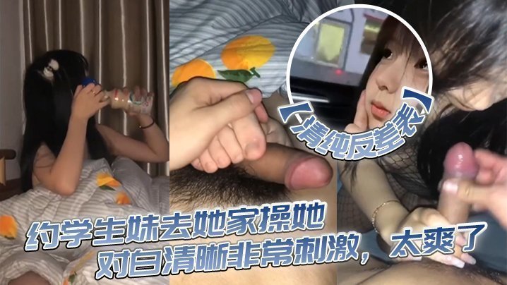 国产自拍【清纯反差表】约学生妹去她家操她，对白清晰非常刺激，太爽了