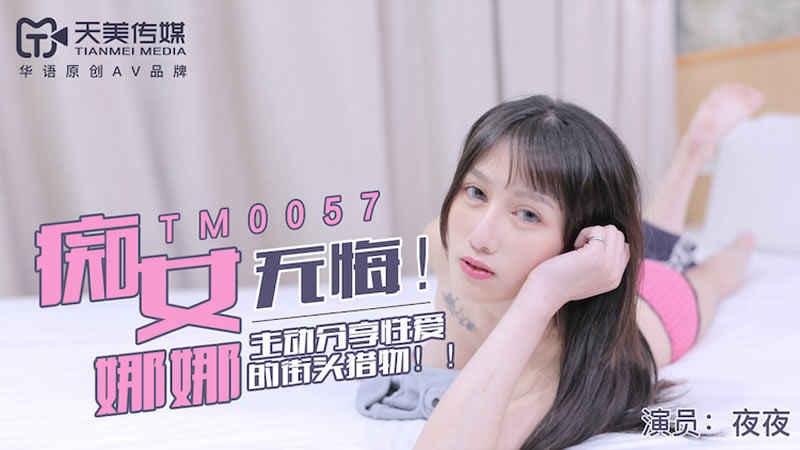 国产自拍【天美传媒】【TM0057】【无悔！痴女娜娜】【】【主动分享性爱的街头猎物】
