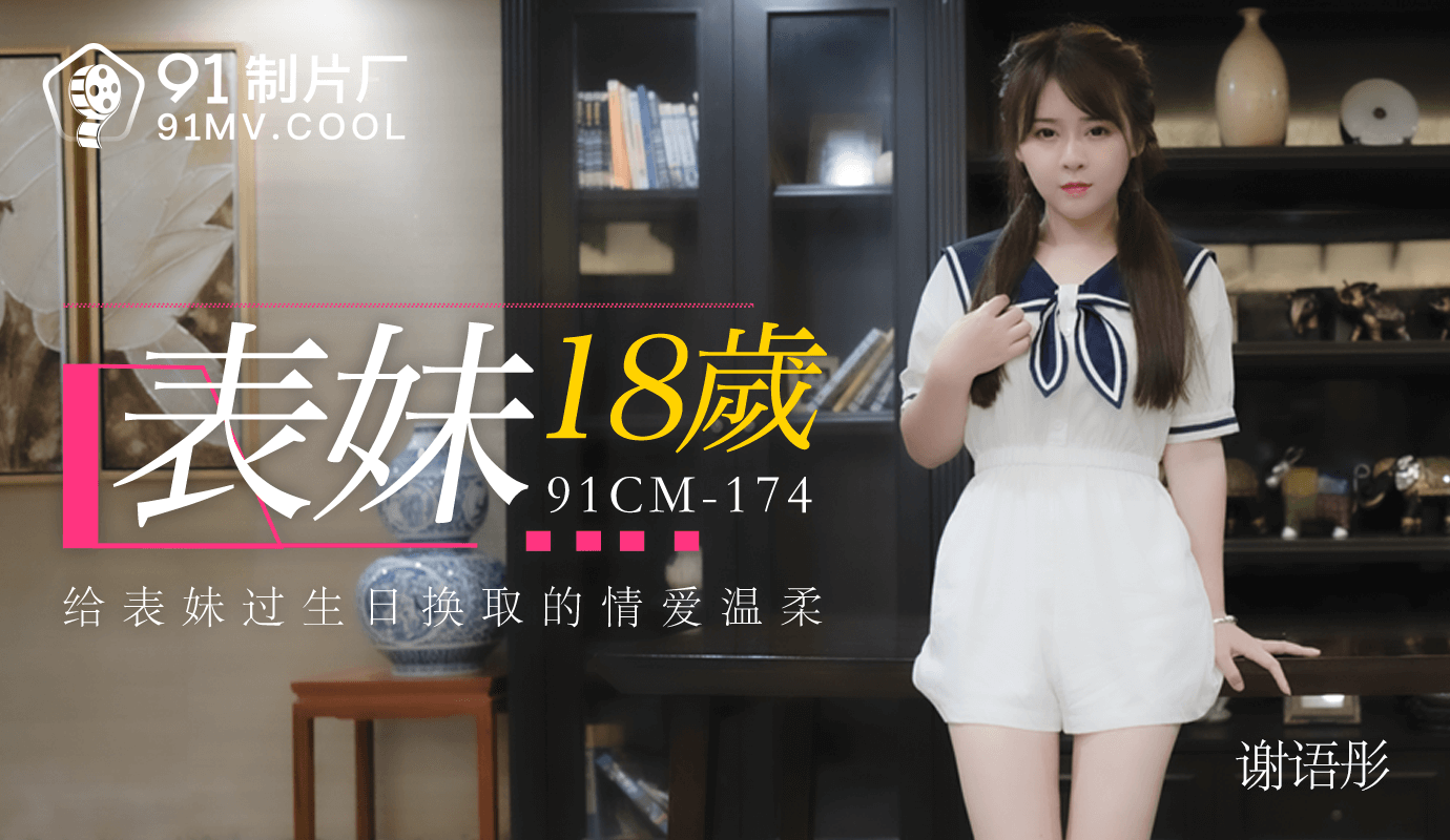 麻豆AV果冻传媒91CM-174表妹18岁-谢语彤