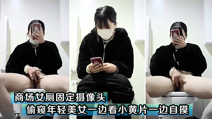 国产自拍商场女厕固定摄像头偷窥年轻美女一边看小黄片一边自摸