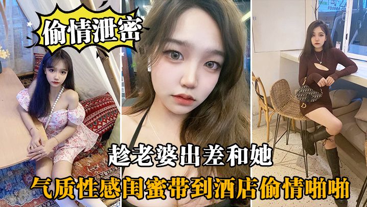 国产自拍趁.老婆.出差和.她气质性感.闺蜜带.到酒店偷.情啪啪,闺蜜相