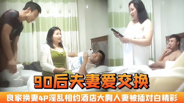国产自拍【90后夫妻爱交换】良家换妻，4P淫乱 相约酒店，大胸人妻被插，对白精彩