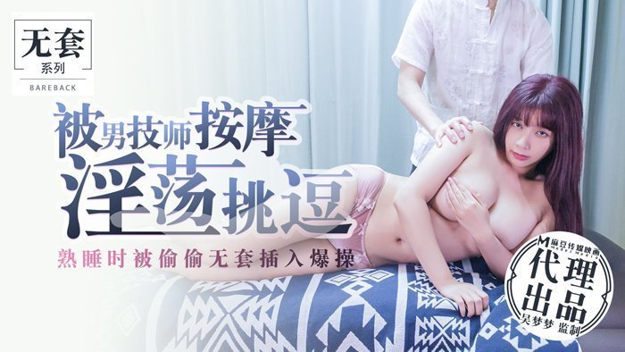 国产自拍被男技師按摩淫蕩挑逗熟睡時被偷偷無套插入爆操-吴梦梦