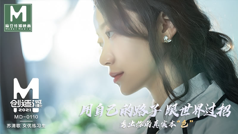国产自拍麻豆创造淫2021 用自己的路子跟世界过招 秀出你的真实本色 女优练习生完整版（MD0110）麻豆传媒