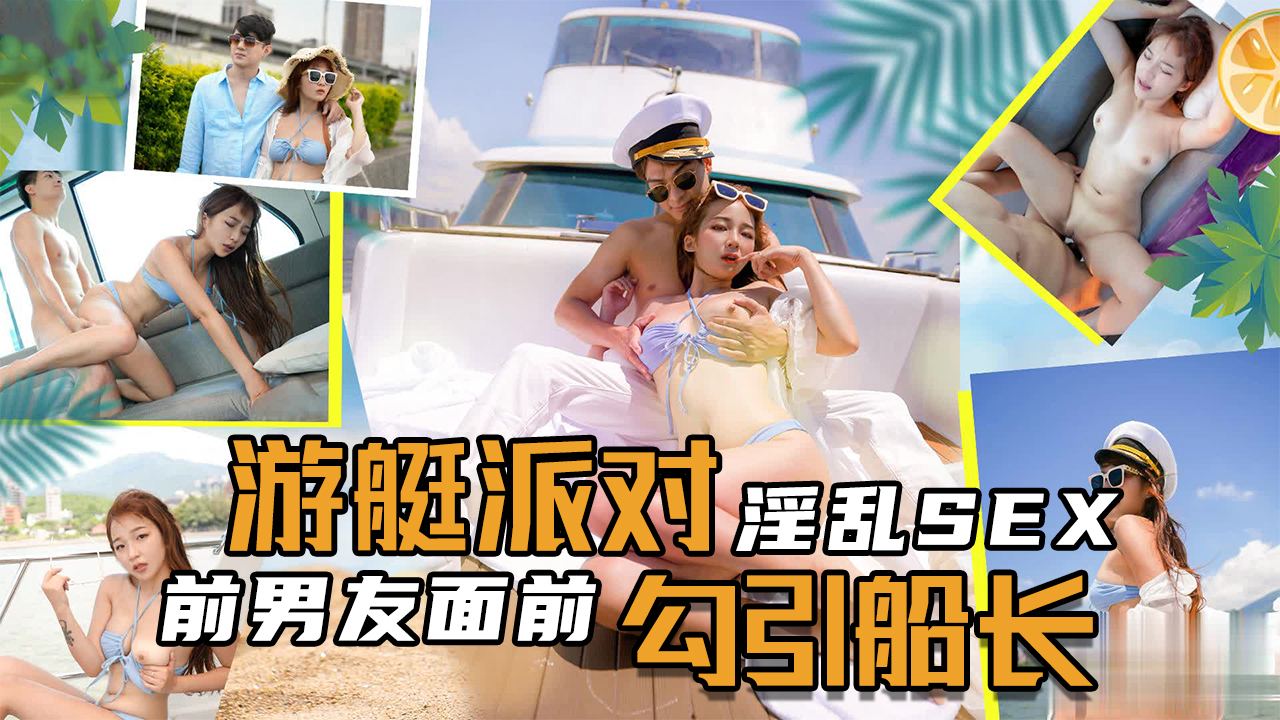 国产自拍淫乱SEX游艇派对，在前男友面前勾引船长
