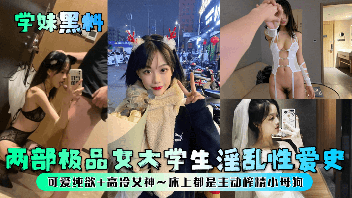国产自拍【学妹黑料】两部极品女大学生淫乱性爱史！可爱纯欲+高冷女神~床上都是主动榨精小母狗！