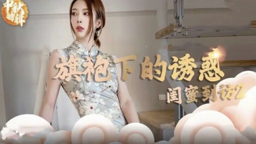 麻豆AV麻豆传媒-旗袍下的诱惑-闺蜜到访开启性爱新篇章