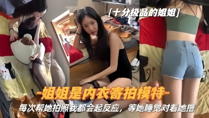 国产自拍【真实姐弟】姐姐是内衣寄拍模特每次帮她拍照我都会起反应姐姐睡觉对着她撸
