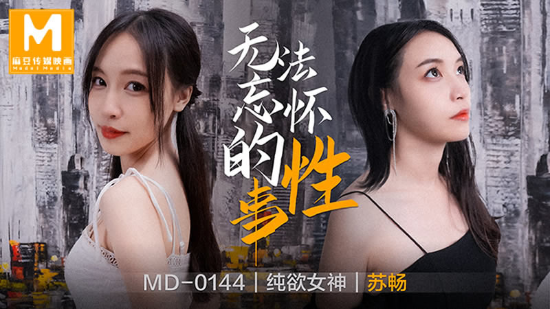 国产自拍【麻豆传媒】【MD0144】【无法忘怀的性事】【苏畅】