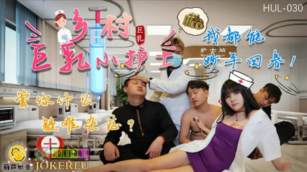 麻豆AV葫芦影业 HUL030 乡村巨乳小护士。