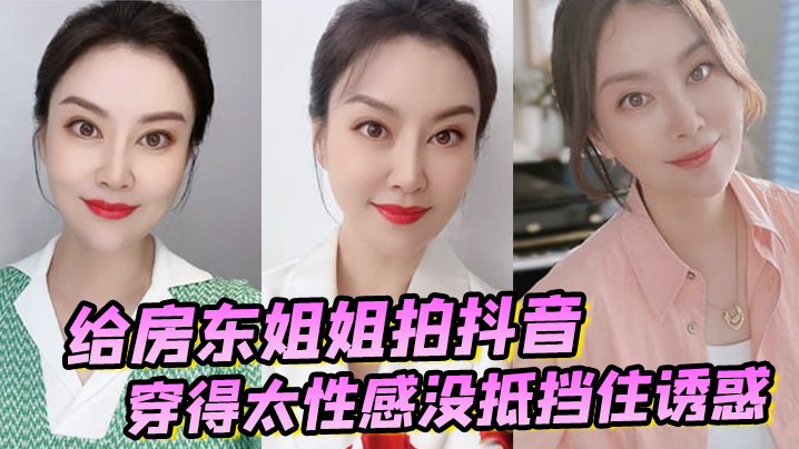 国产自拍【诱奸女房东】给房东姐姐拍抖音穿得太性感没抵挡住诱惑把她强搞了
