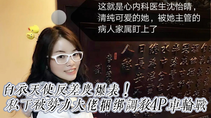国产自拍【震撼重磅福利】白衣天使反差度爆表！京城高颜值心内科沈医生清纯可爱私下被势力大佬捆绑调教4P车轮战