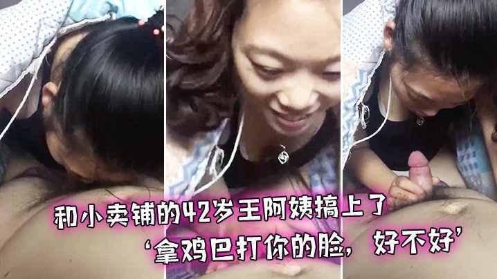 国产自拍和小卖铺的42岁王阿姨搞上了，偷偷出来幽会，‘拿鸡巴打你的脸，好不好’，‘不’，真搞笑哈哈！