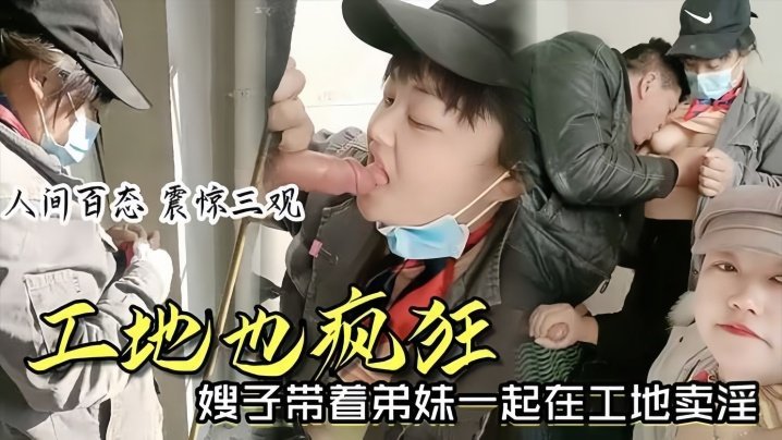国产自拍【时事爆料】工地也疯狂嫂子带着弟妹一起在工地卖淫我妹子比我年轻我更丰满你看你想操哪个
