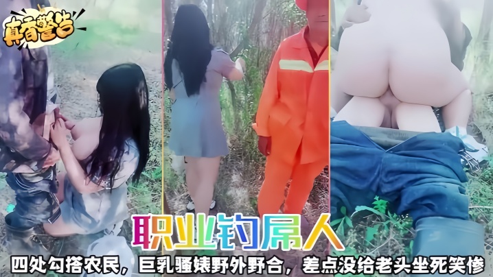 国产自拍【职业钓屌人】四处勾搭农民，巨乳骚婊野外野合，差点没给老头坐死笑惨