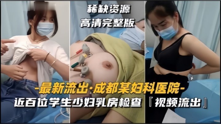 国产自拍【成都某妇科医院】近百位学生少妇乳房检查，视频流出