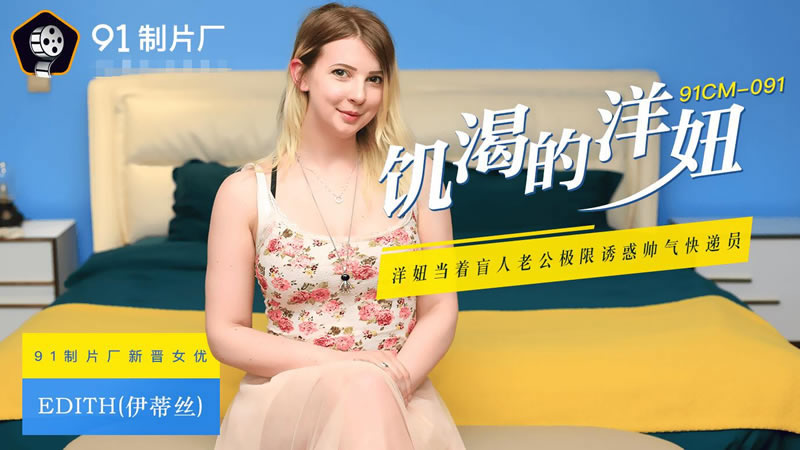 国产自拍【91CM-091】【饥渴的洋妞】【伊蒂丝】【洋妞当着盲人老公极限诱惑帅气快递员】
