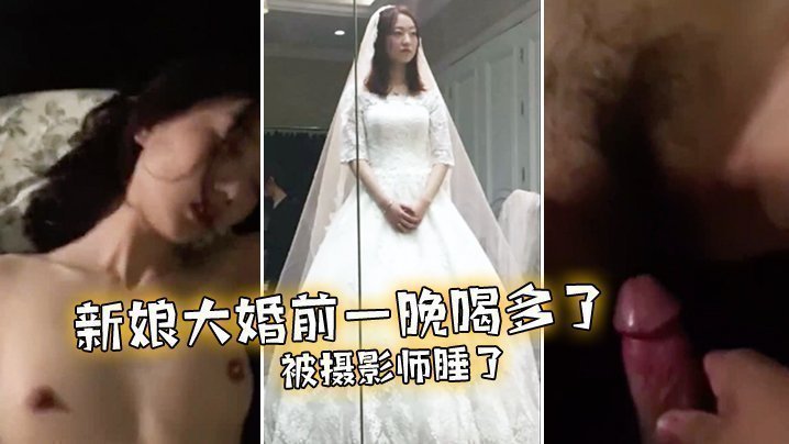 国产自拍新娘大婚前一晚喝多了被摄影师睡了