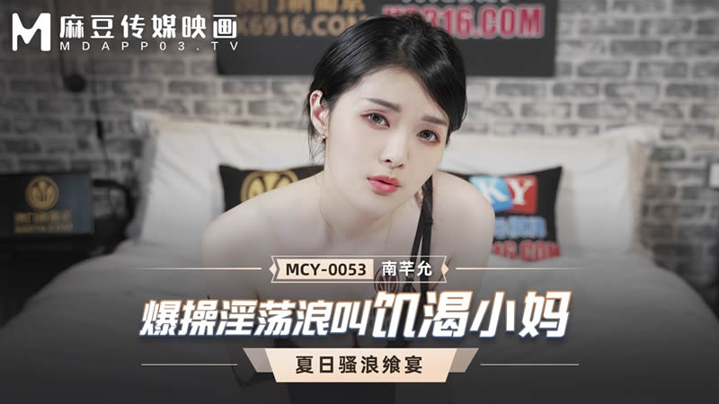 国产自拍爆操淫荡浪叫饥渴小妈（MCY0053）麻豆传媒