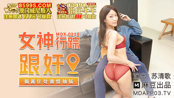 国产自拍MDX-0218 女神行踪跟姦 揭露住處激情抽插