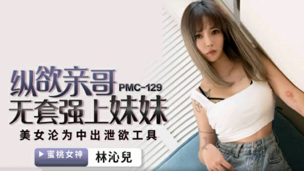 麻豆AV蜜桃-纵欲亲哥无套强上妹妹-林沁儿。