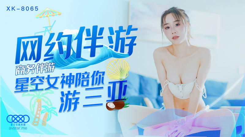 国产自拍【星空传媒】【XK8065】【网约伴游】【许晴】【商务伴游 星空女神陪你游三亚】