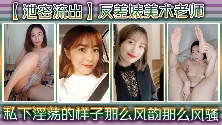 国产自拍【泄密流出】反差婊美术老师，私下淫荡的样子 ，谁能料到她是那么风韵，那么风骚！