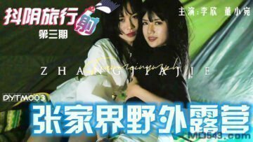 麻豆AV国产AV 抖阴 DYTM003 抖阴旅行射 第3期 张家界野外露营 李欣 董小宛