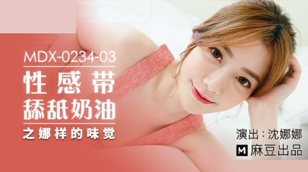 麻豆AV麻豆传媒-性感带舔舐奶油之娜样的味觉-沈娜娜