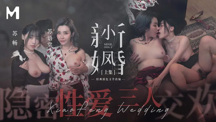 国产自拍【苏畅&amp;苏语棠】《小凤新婚》上集-隐秘性爱三人交欢
