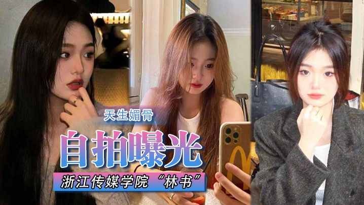 国产自拍【自拍曝光】浙江传媒学院“林书”天生媚骨蜜臀又挺又翘，叫床声非常淫荡！遭渣男抛弃曝光！