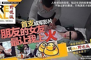 麻豆AV91麻豆国产原创剧情片REAL野性派001-朋友的女友