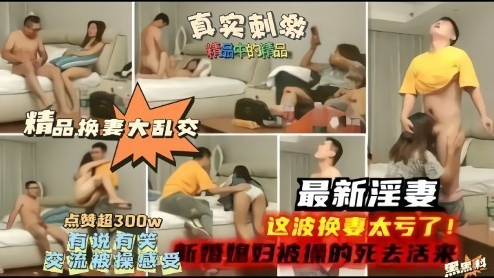 国产自拍【精品换妻大乱交】最新淫妻，这波换妻太亏了，新婚妻子被操的嗷嗷叫！