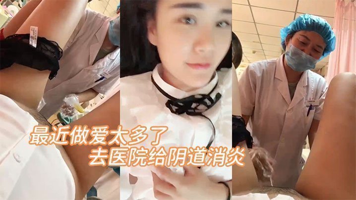 国产自拍最近做爱太多了，去医院给阴道消炎。&amp;#039;医生，你清新干净一点呀，啊 轻点&amp;#039;。‘放心吧，清洗很干净的&amp;#039; 嘿嘿！