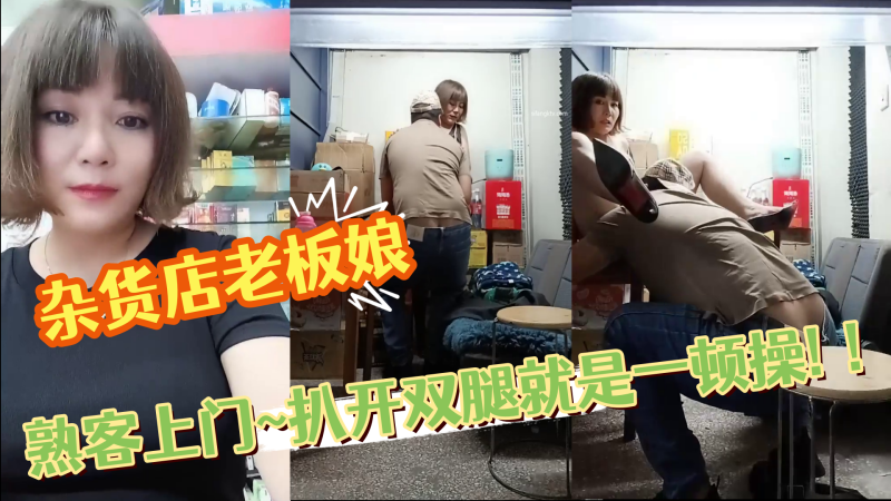 国产自拍杂货店老板娘~熟客上门~扒开双腿就是一顿操! ！