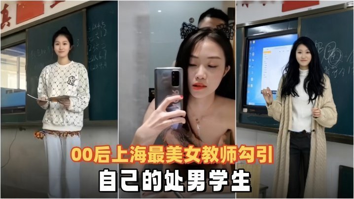 国产自拍【泄密流出】00后上海最美女教师勾引自己的处男学生
