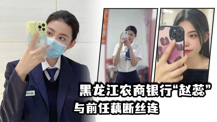 国产自拍黑.龙江农商.银行与.前任藕断.丝连，现男.友怒爆.出轨