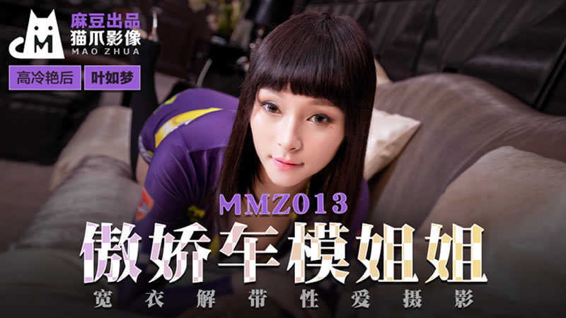 国产自拍【麻豆传媒】【猫爪影像 MMZ013】【傲娇车模姐姐】【叶如梦】【宽衣解带性爱摄影】