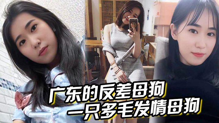 国产自拍广东的反差母狗，表面清纯，实则是一只多毛发情母狗，抱着丰满翘臀狠狠后入！