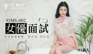 麻豆AV国产AV 91制片厂 91MS002 女优面试2 91新人