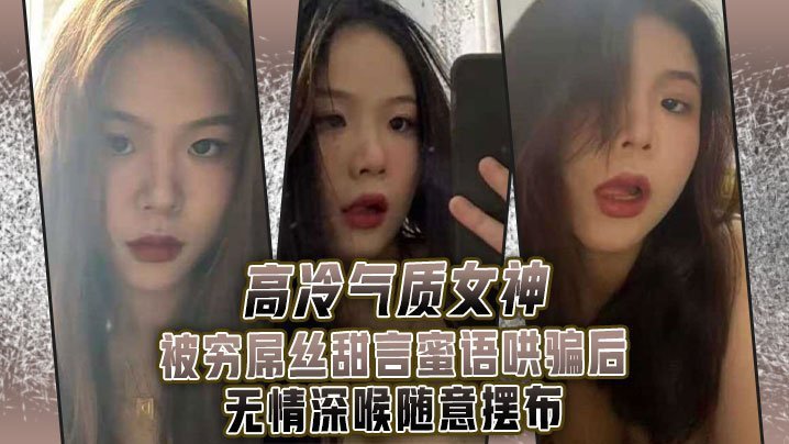 国产自拍高.冷气质.女神被.穷屌.丝甜言蜜.语哄骗.后无情.深喉