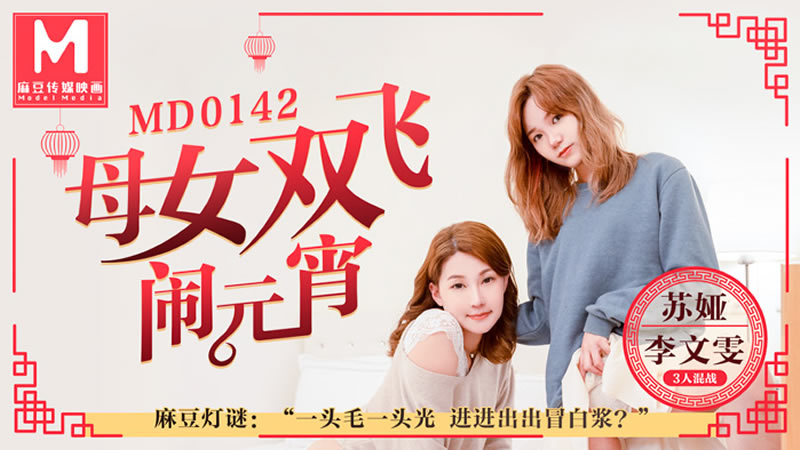 国产自拍母女双飞闹元宵（MD0142）